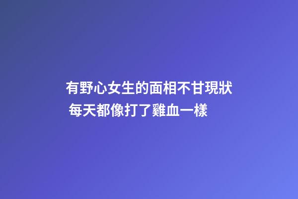有野心女生的面相不甘現狀 每天都像打了雞血一樣
